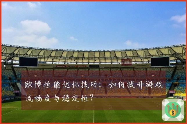 欧博性能优化技巧:如何提升游戏流畅度与稳定性?